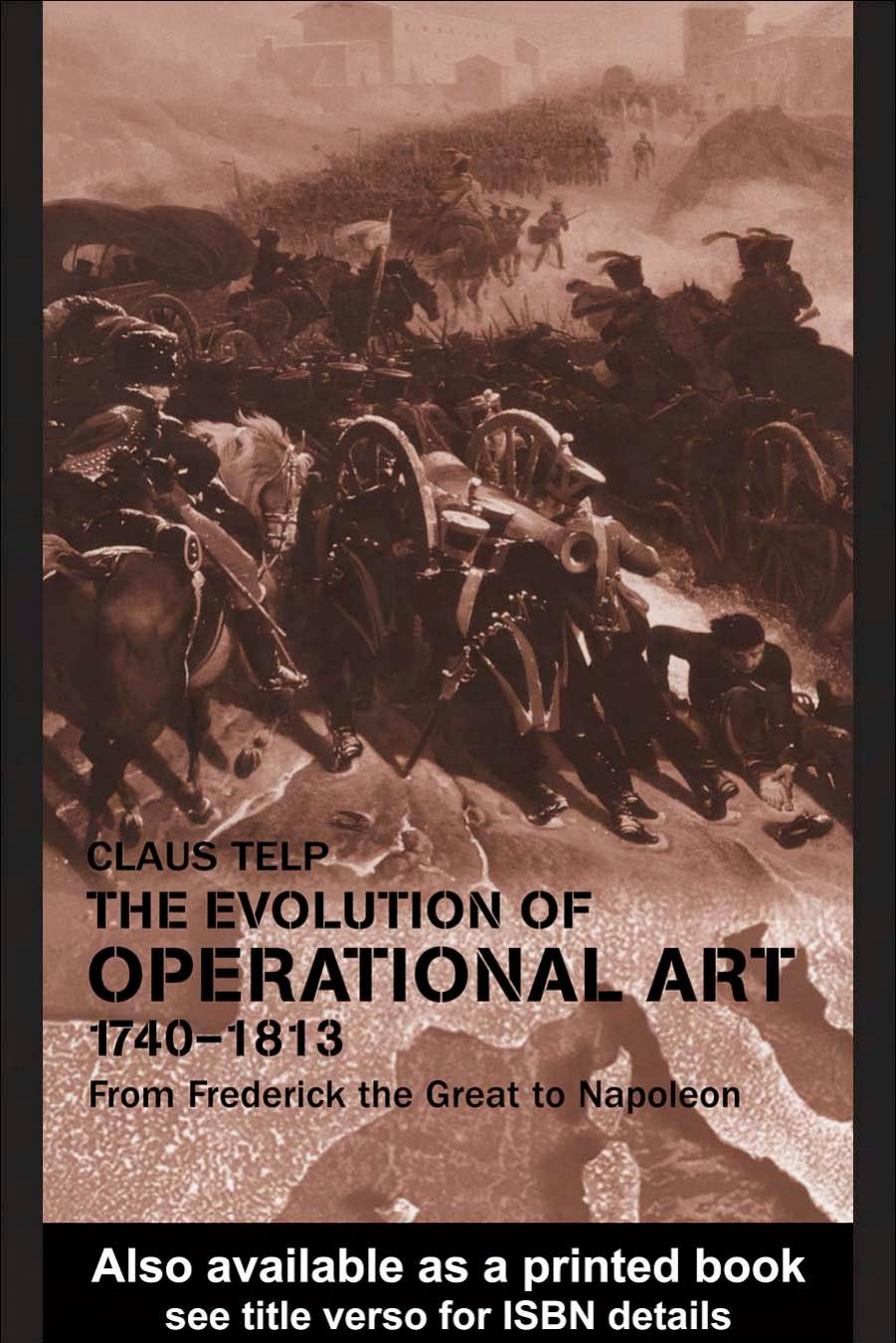 The Evolution of Operational Art, 1740-1813: From Frederick the Great to Napoleon (Cass Series--Military History and Policy) by Claus Telp