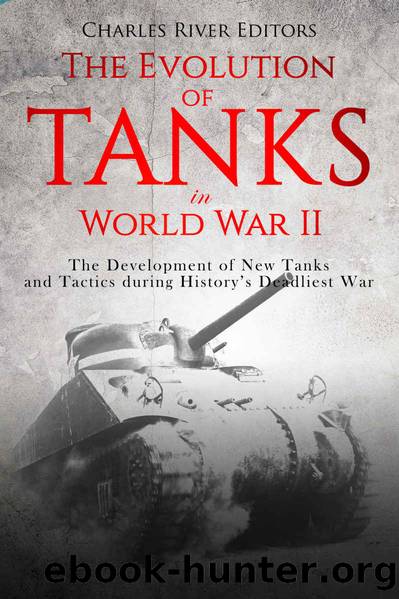 The Evolution of Tanks in World War II: The Development of New Tanks and Tactics during Historyâs Deadliest War by Charles River Editors
