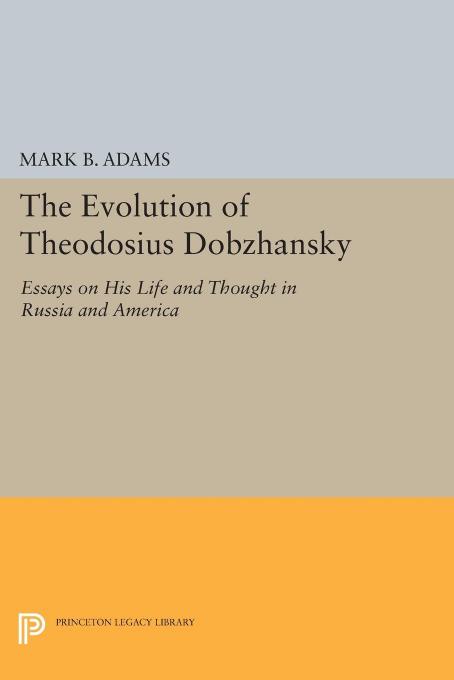 The Evolution of Theodosius Dobzhansky: Essays on His Life and Thought in Russia and America by Mark B. Adams