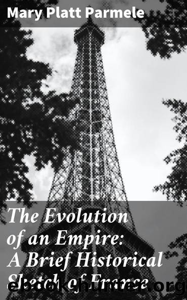The Evolution of an Empire: A Brief Historical Sketch of France by Mary Platt Parmele