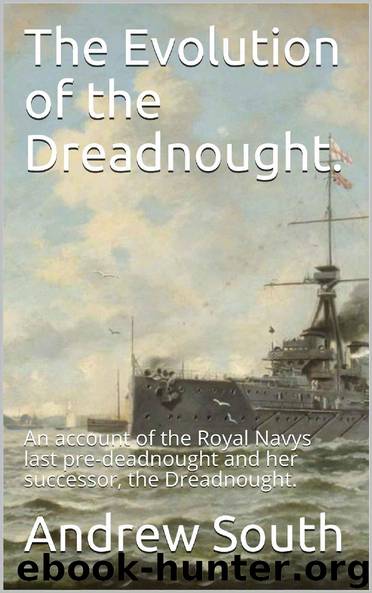 The Evolution of the Dreadnought.: An account of the Royal Navys last pre-deadnought and her successor, the Dreadnought. by Andrew South