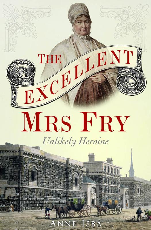 The Excellent Mrs Fry : Unlikely Heroine by Anne Isba