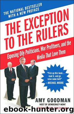 The Exception to the Rulers: Exposing Oily Politicians, War Profiteers, and the Media That Love Them by Amy Goodman & David Goodman