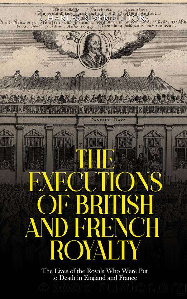 The Executions of British and French Royalty: The Lives of the Royals Who Were Put to Death in England and France by Charles River Editors