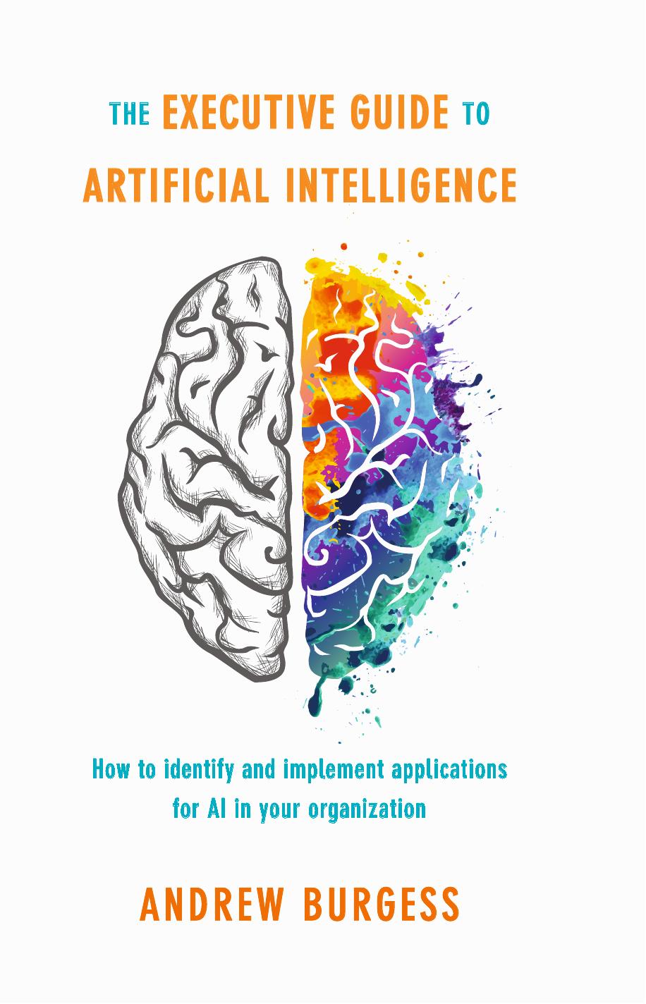 The Executive Guide to Artificial Intelligence: How to identify and implement applications for AI in your organization by Andrew Burgess (auth.)