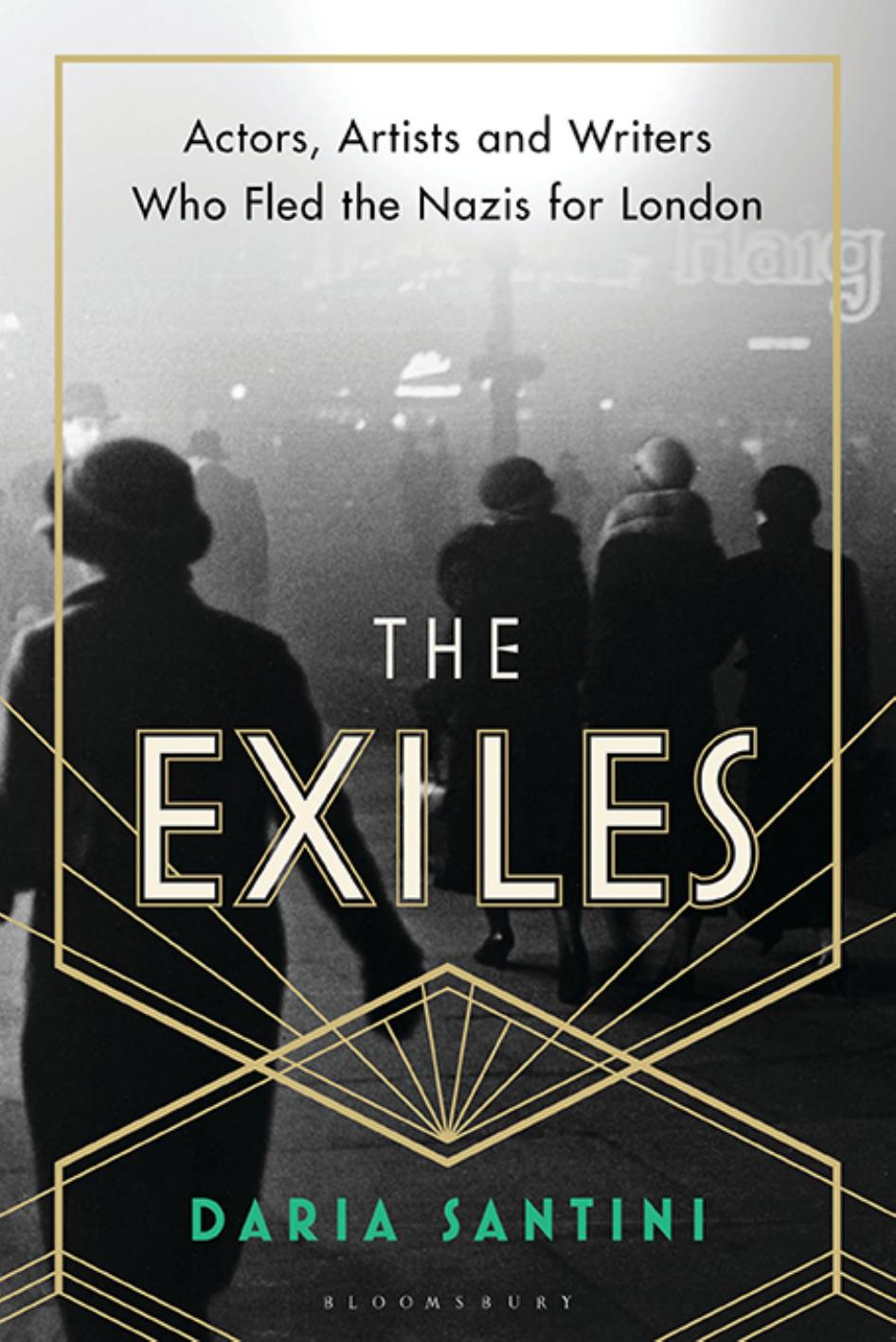 The Exiles: Actors, Artists and Writers Who Fled the Nazis for London by Daria Santini