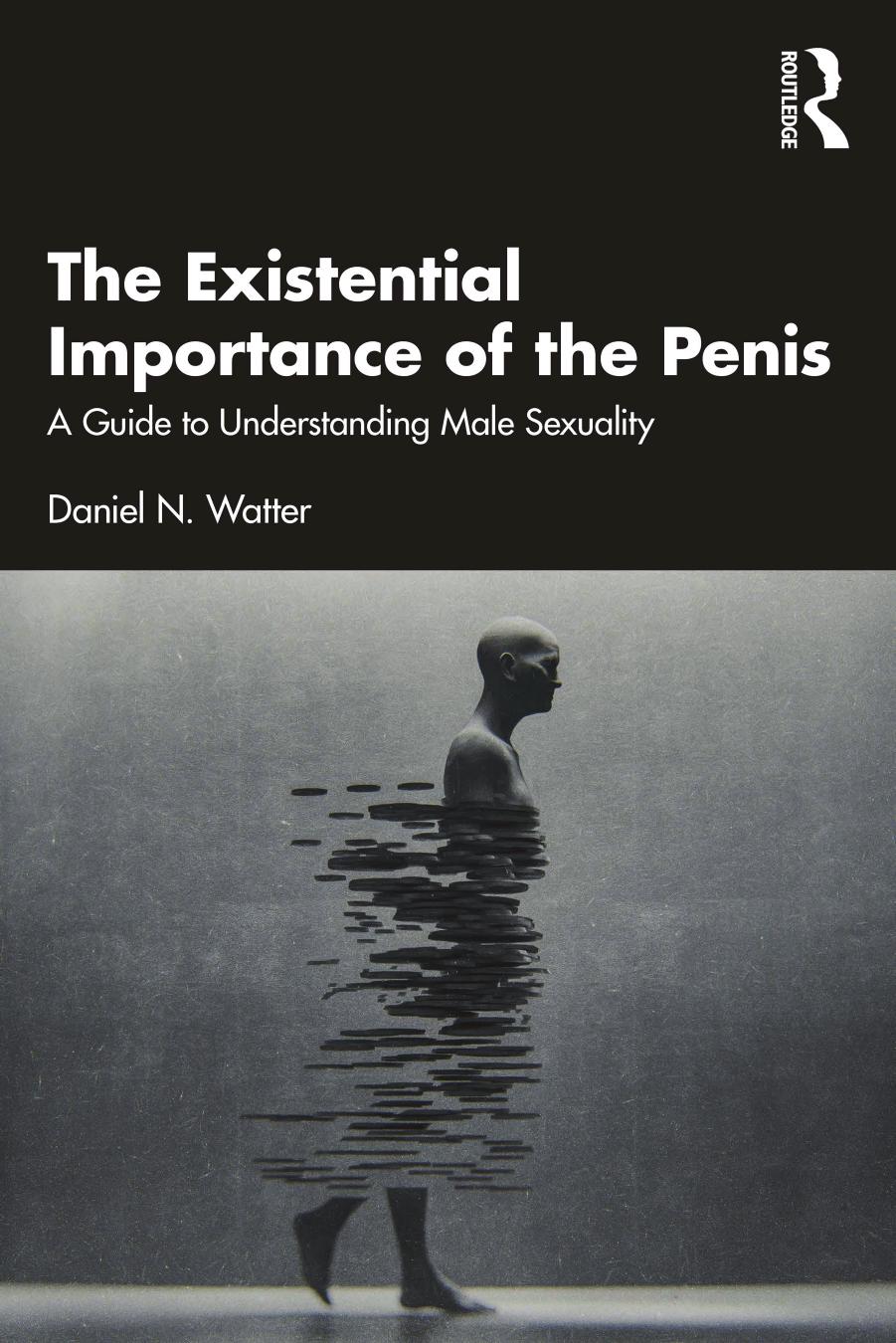 The Existential Importance of the Penis; A Guide to Understanding Male Sexuality by Daniel N. Watter