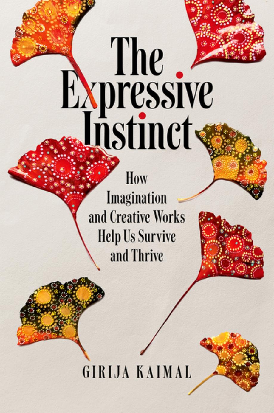 The Expressive Instinct: How Imagination and Creative Works Help Us Survive and Thrive by Girija Kaimal