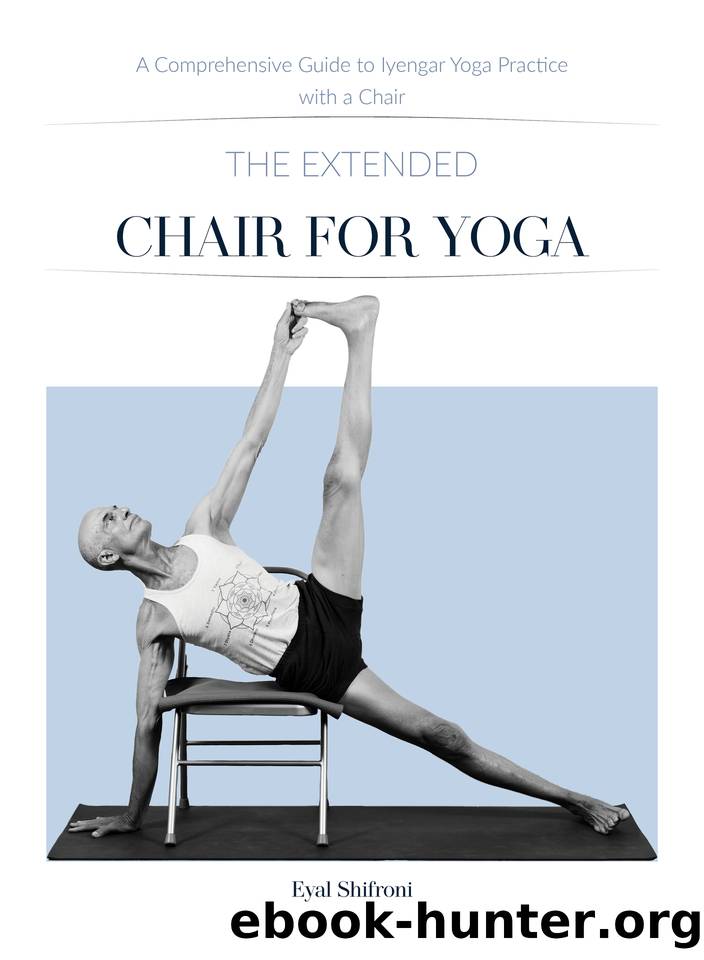 The Extended Chair for Yoga: A Comprehensive Guide to Iyengar Yoga Practice with a Chair by Shifroni Eyal