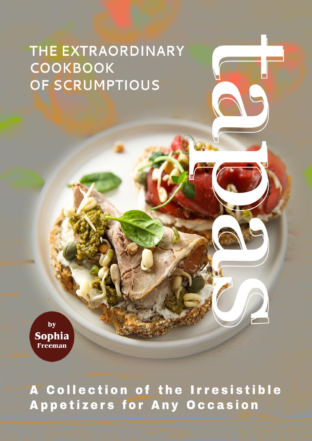 The Extraordinary Cookbook of Scrumptious Tapas: A Collection of the Irresistible Appetizers for Any Occasion by Freeman Sophia