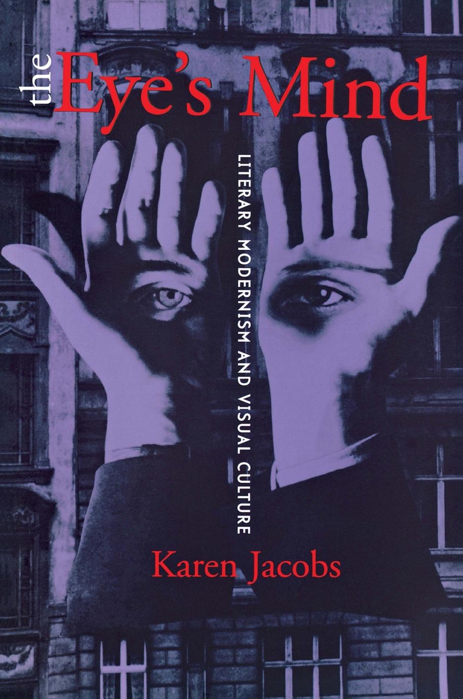 The Eye's Mind: Literary Modernism and Visual Culture by Karen Jacobs