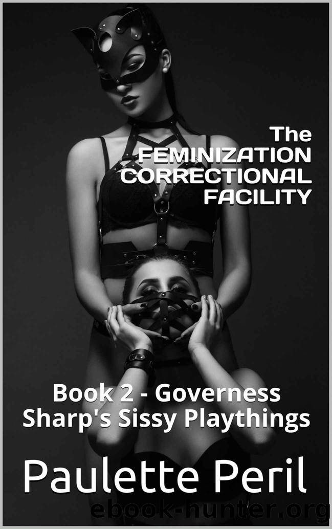 The FEMINIZATION CORRECTIONAL FACILITY: Book 2 - Governess Sharp's Sissy Playthings by Paulette Peril