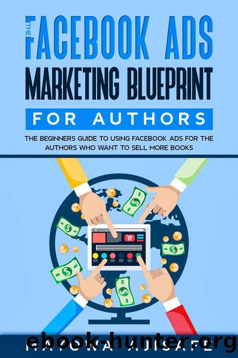 The Facebook Ads Marketing Blueprint For Authors: The Beginners Guide To Using Facebook Ads For The Authors Who Want To Sell More Books (Facebook Marketing For Authors) by Mayowa Ajisafe