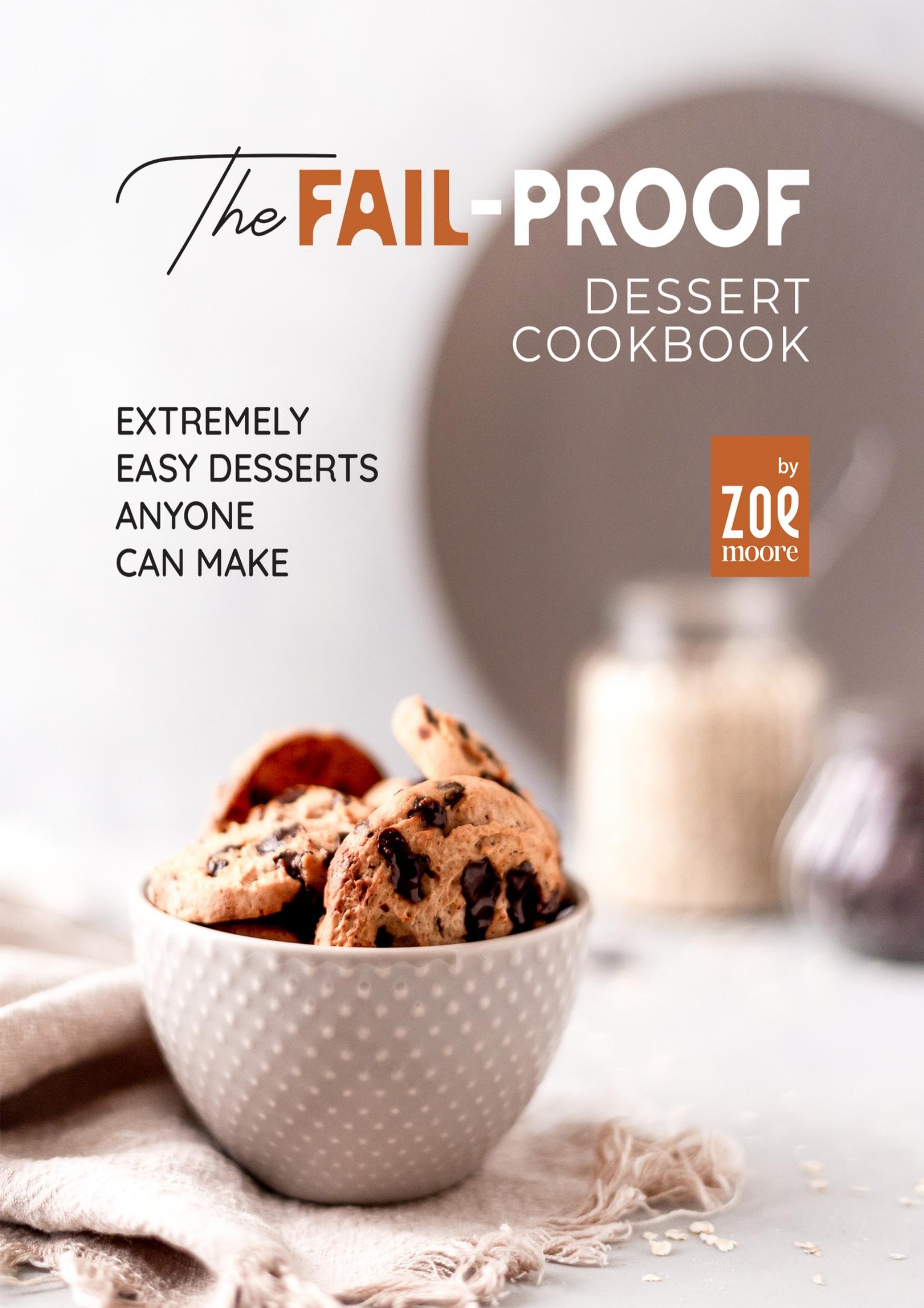 The Fail-Proof Desserts Cookbook: Extremely Easy Desserts Anyone Can Make by Moore Zoe