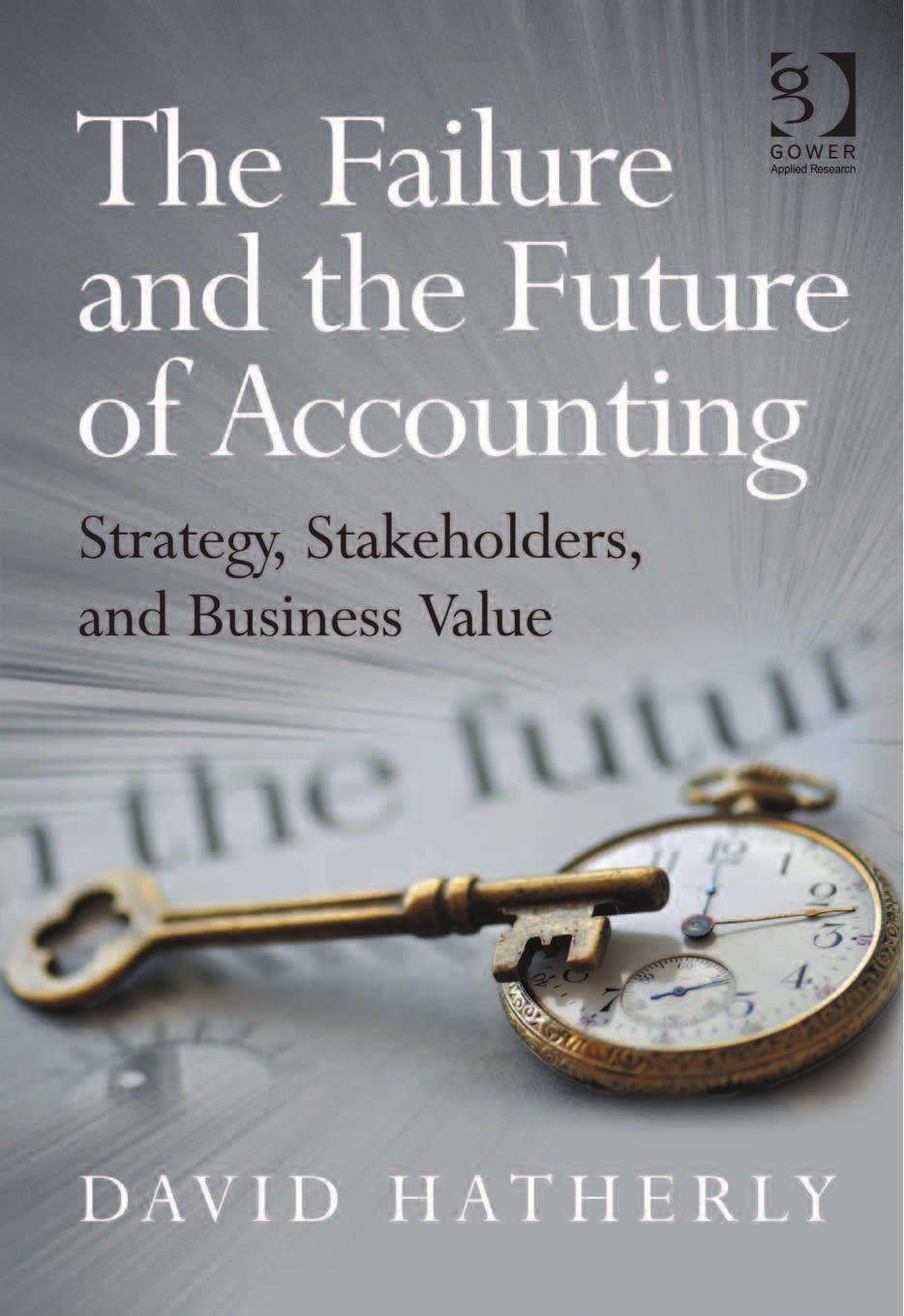 The Failure and the Future of Accounting: Strategy, Stakeholders, and Business Value by Hatherly David