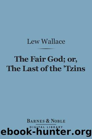 The Fair God or, the Last of the 'Tzins by Lew Wallace