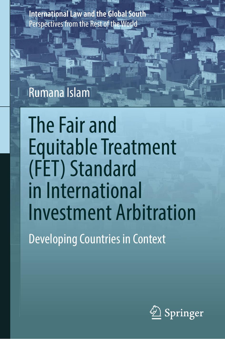 The Fair and Equitable Treatment (FET) Standard in International Investment Arbitration: Developing Countries in Context by Rumana Islam