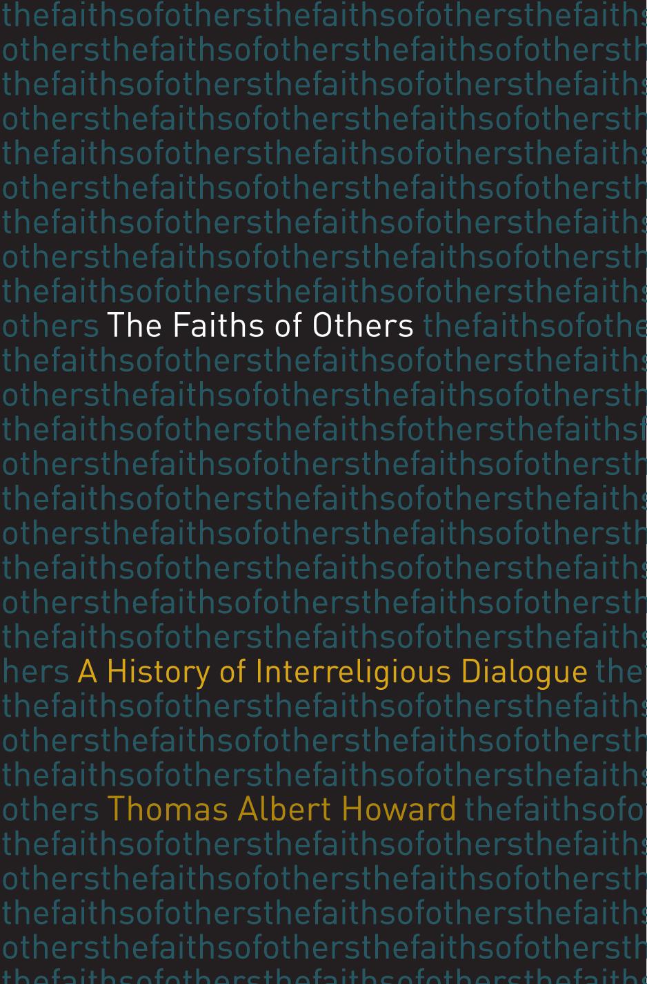The Faiths of Others: A History of Interreligious Dialogue by Thomas Albert Howard