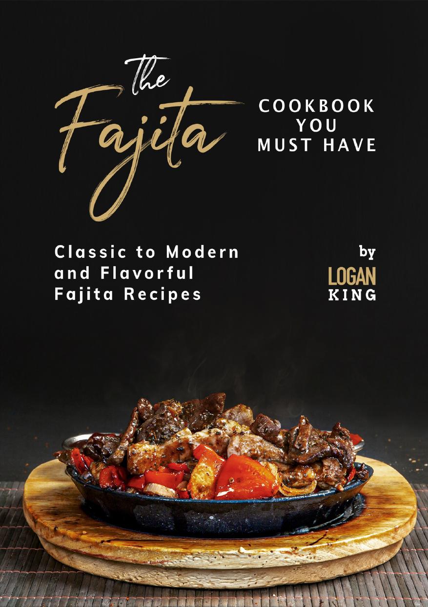 The Fajita Cookbook You Must Have: Classic to Modern and Flavorful Fajita Recipes by King Logan