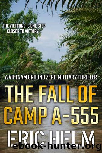 The Fall of Camp A-555: The Vietnamese Army are one step closer to victory... (Vietnam Ground Zero Military Thrillers Book 4) by Eric Helm