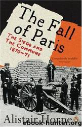The Fall of Paris: The Siege and the Commune 1870-71 by Alistair Horne