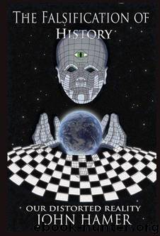 The Falsification of History: Our Distorted Reality by John Hamer