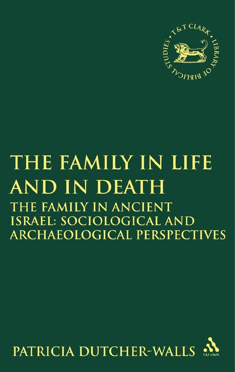 The Family in Life and in Death: The Family in Ancient Israel: Sociological and Archaeological Perspectives by Patricia Dutcher-Walls