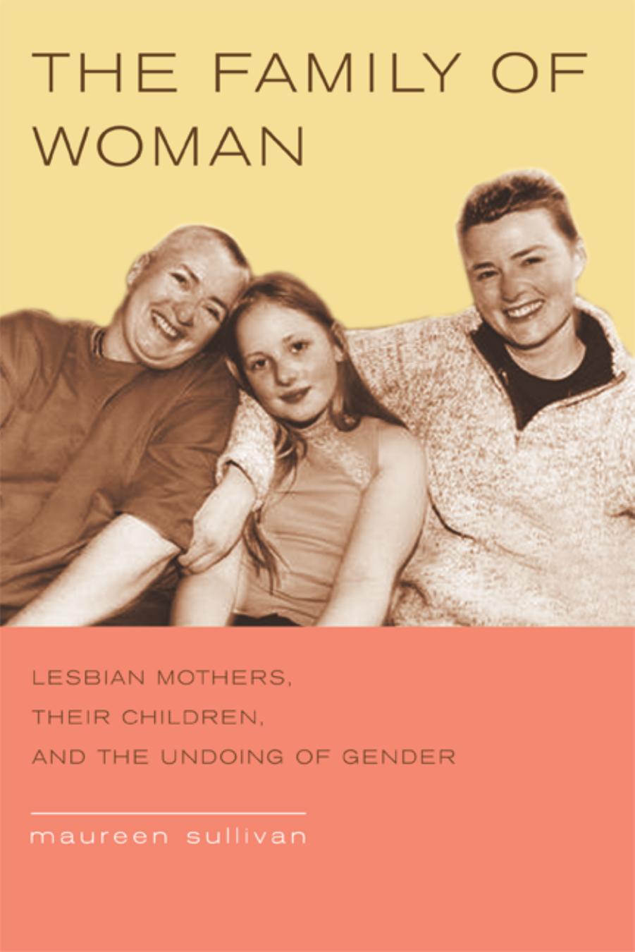The Family of Woman: Lesbian Mothers, Their Children, and the Undoing of Gender by Maureen Sullivan