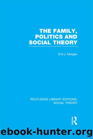 The Family, Politics, and Social Theory (RLE Social Theory) by D.H.J. Morgan