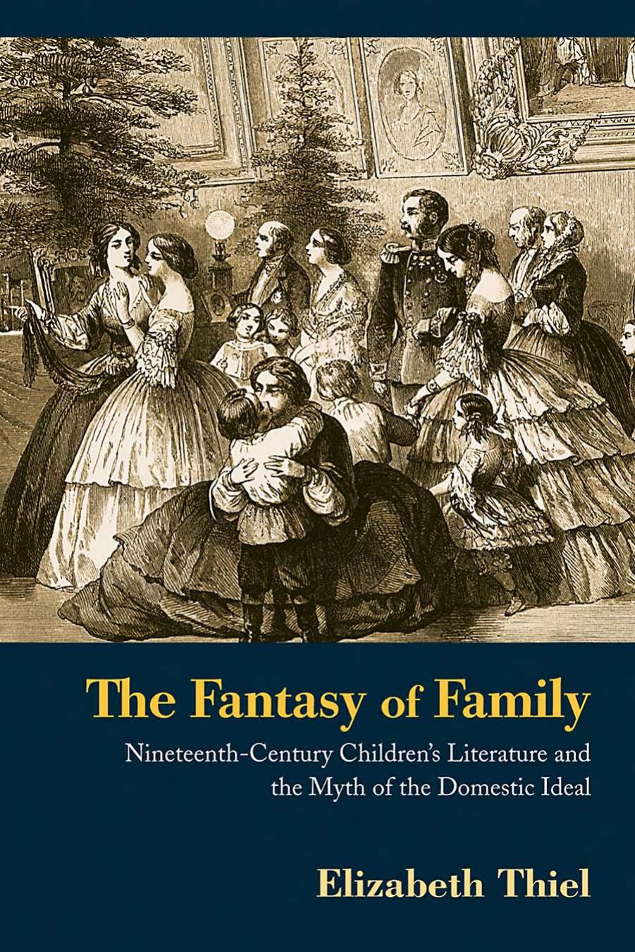 The Fantasy of Family: Nineteenth-Century Children's Literature and the Myth of the Domestic Ideal (Children's Literature and Culture) by Elizabeth Thiel