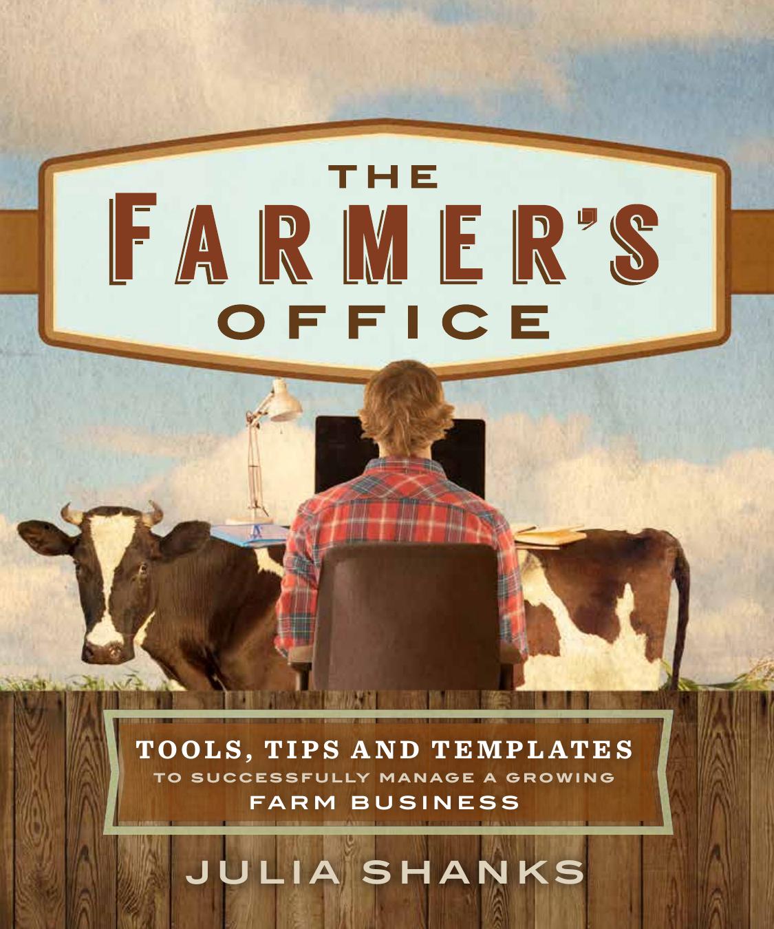 The Farmerâs Office: Tools, Tips and Templates to Successfully Manage a Growing Farm Business by Julia Shanks
