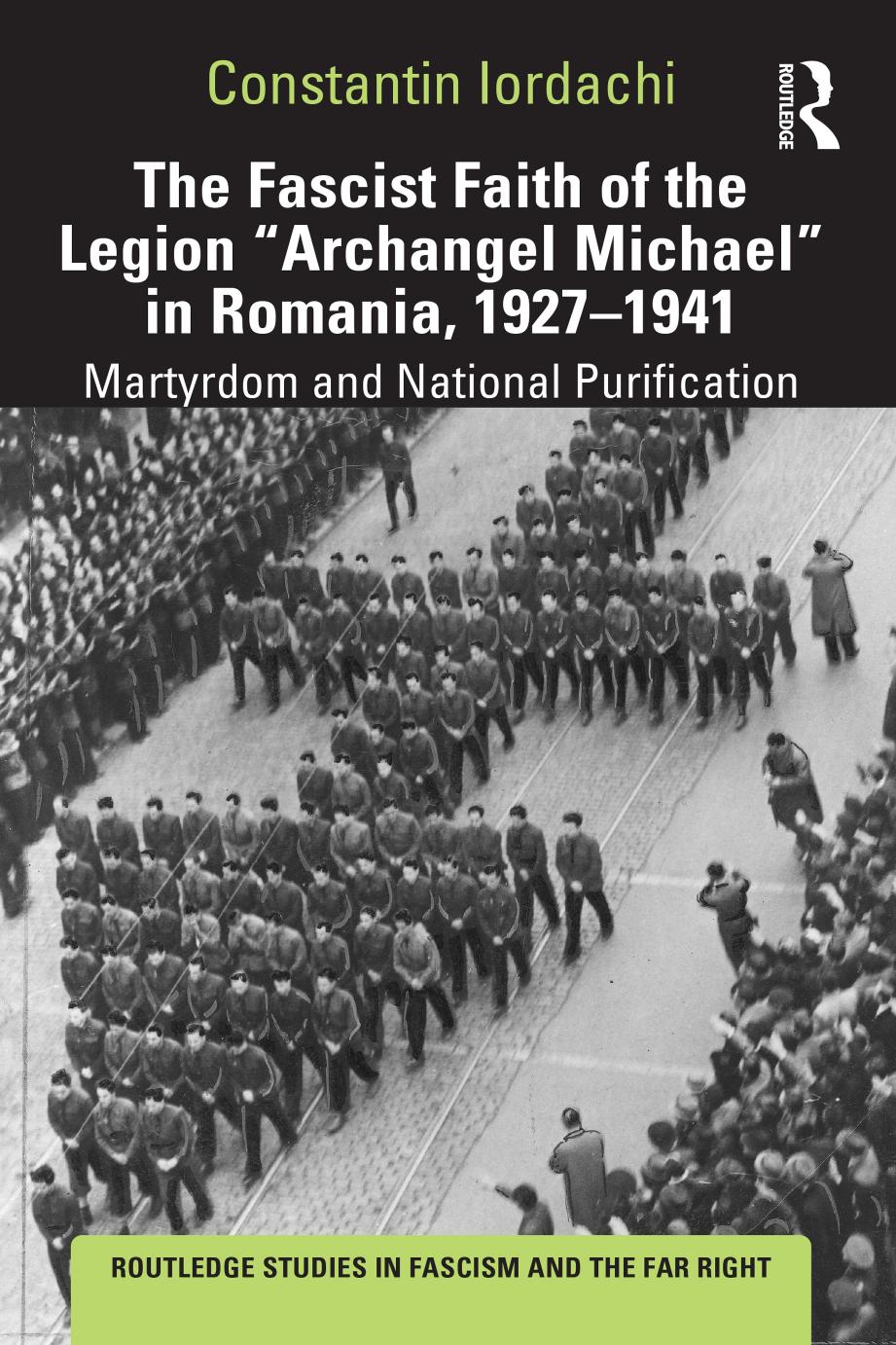 The Fascist Faith of the Legion "Archangel Michael" in Romania, 1927â1941: Martyrdom and National Purification by Constantin Iordachi
