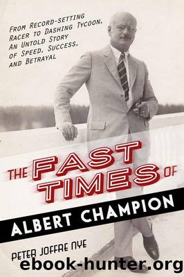 The Fast Times of Albert Champion: From Record-Setting Racer to Dashing Tycoon, an Untold Story of Speed, Success, and Betrayal by Peter Joffre Nye