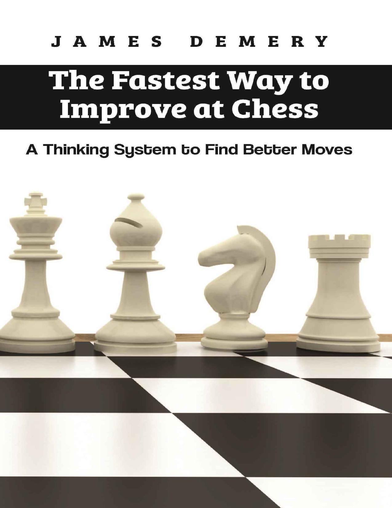 The Fastest Way to Improve at Chess: A Thinking System to Find Better Moves by James Demery