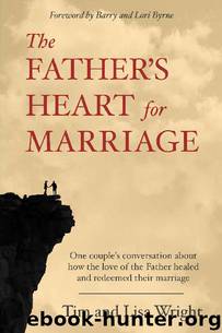 The Father's Heart for Marriage: One couple's conversation about how the love of the Father healed and redeemed their marriage (Help for Christian Marriages Book 1) by Tim Wright & Lisa Wright