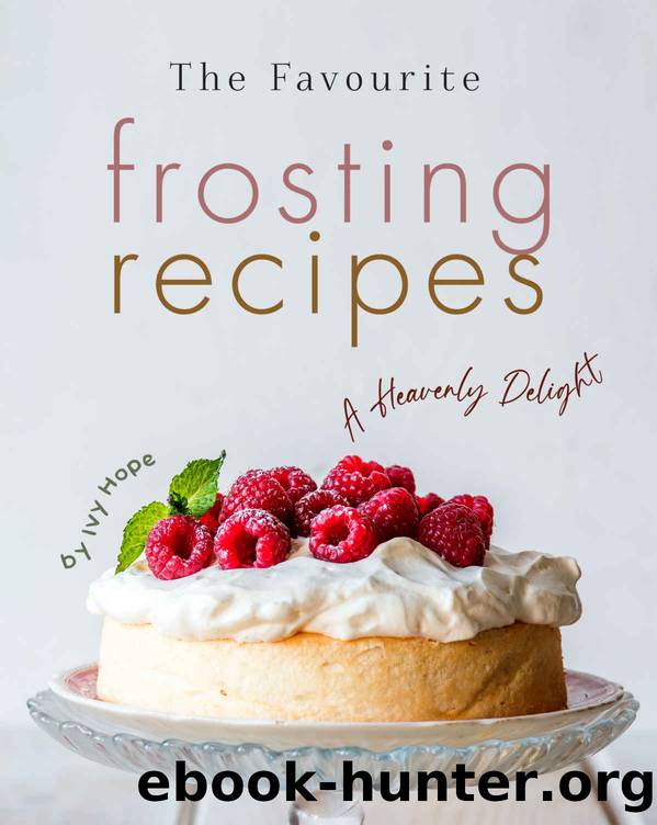 The Favourite Frosting Recipes: A Heavenly Delight by Ivy Hope