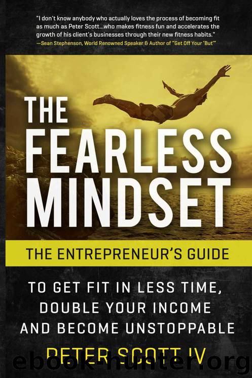 The Fearless Mindset: The Entrepreneur's Guide To Get Fit In Less Time, Double Your Income, & Become Unstoppable by Peter Scott