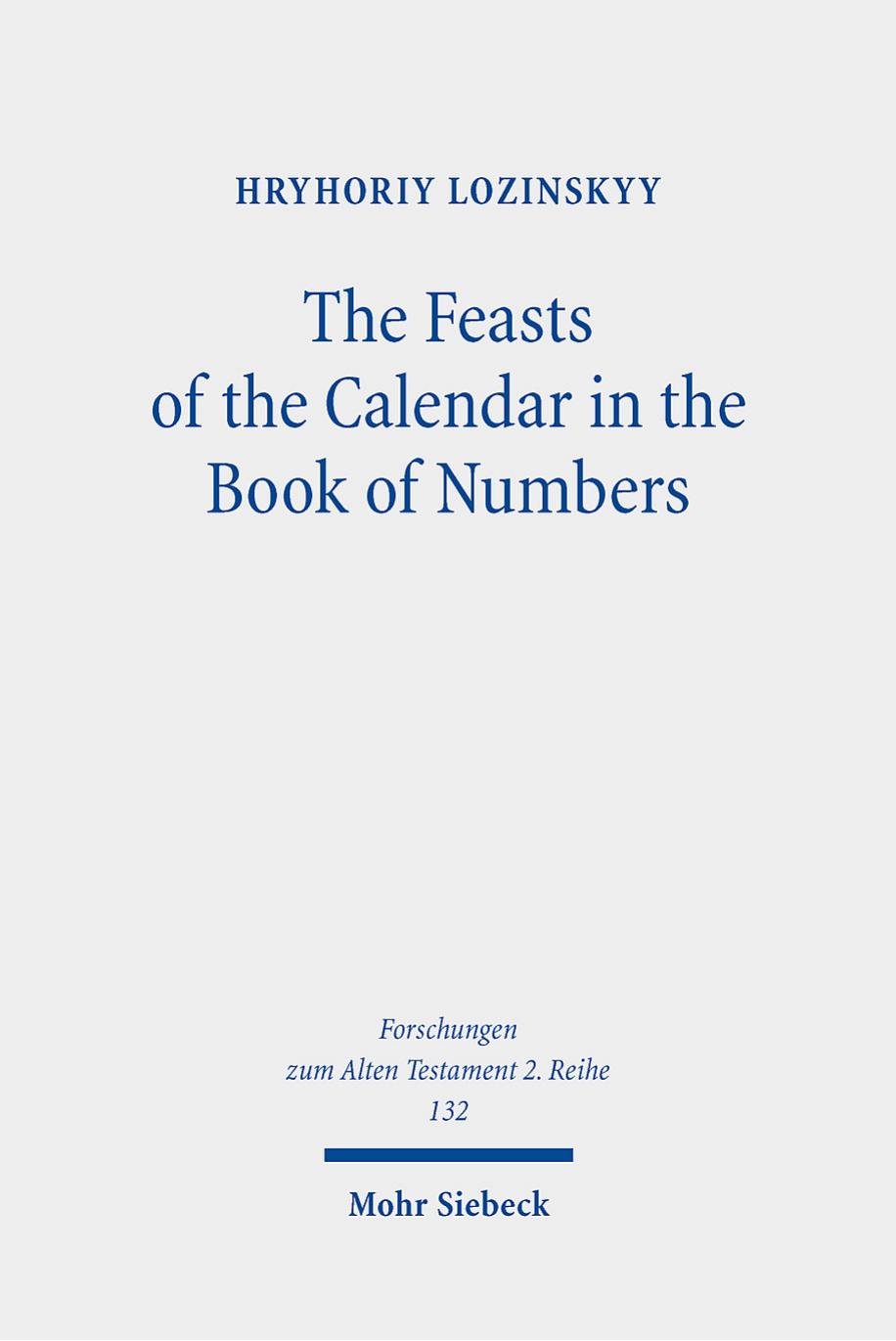 The Feasts of the Calendar in the Book of Numbers: Num 28:16-30:1 in the Light of Related Biblical Texts and Some Ancient Sources of 200 BCE-100 CE by Hryhoriy Lozinskyy