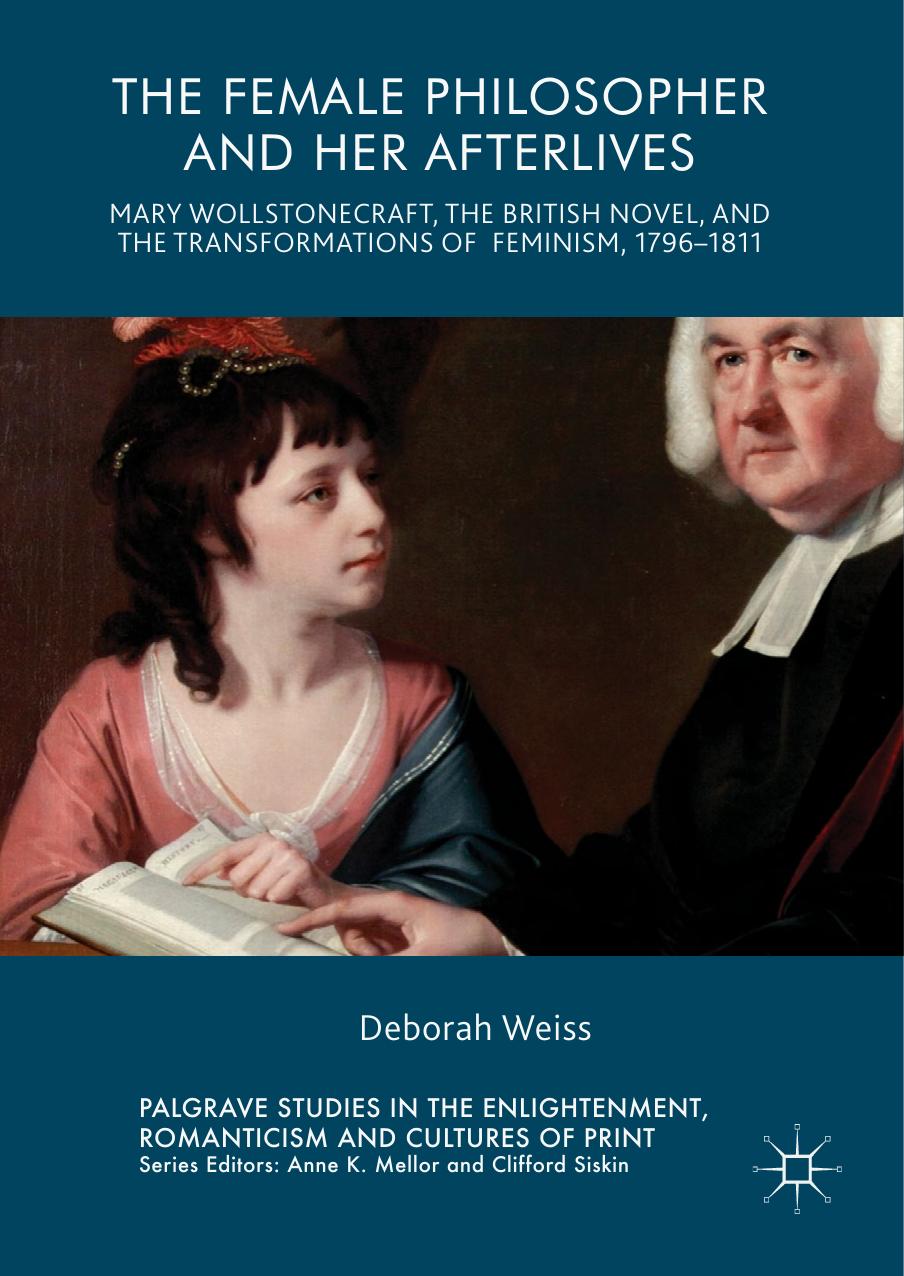 The Female Philosopher and Her Afterlives: Mary Wollstonecraft, the British Novel, and the Transformations of Feminism, 1796-1811 by Deborah Weiss (auth.)