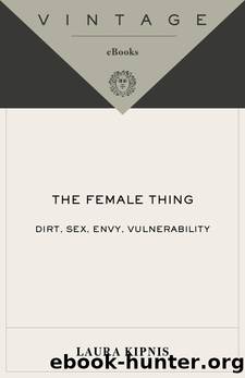 The Female Thing: Dirt, envy, sex, vulnerability by Laura Kipnis