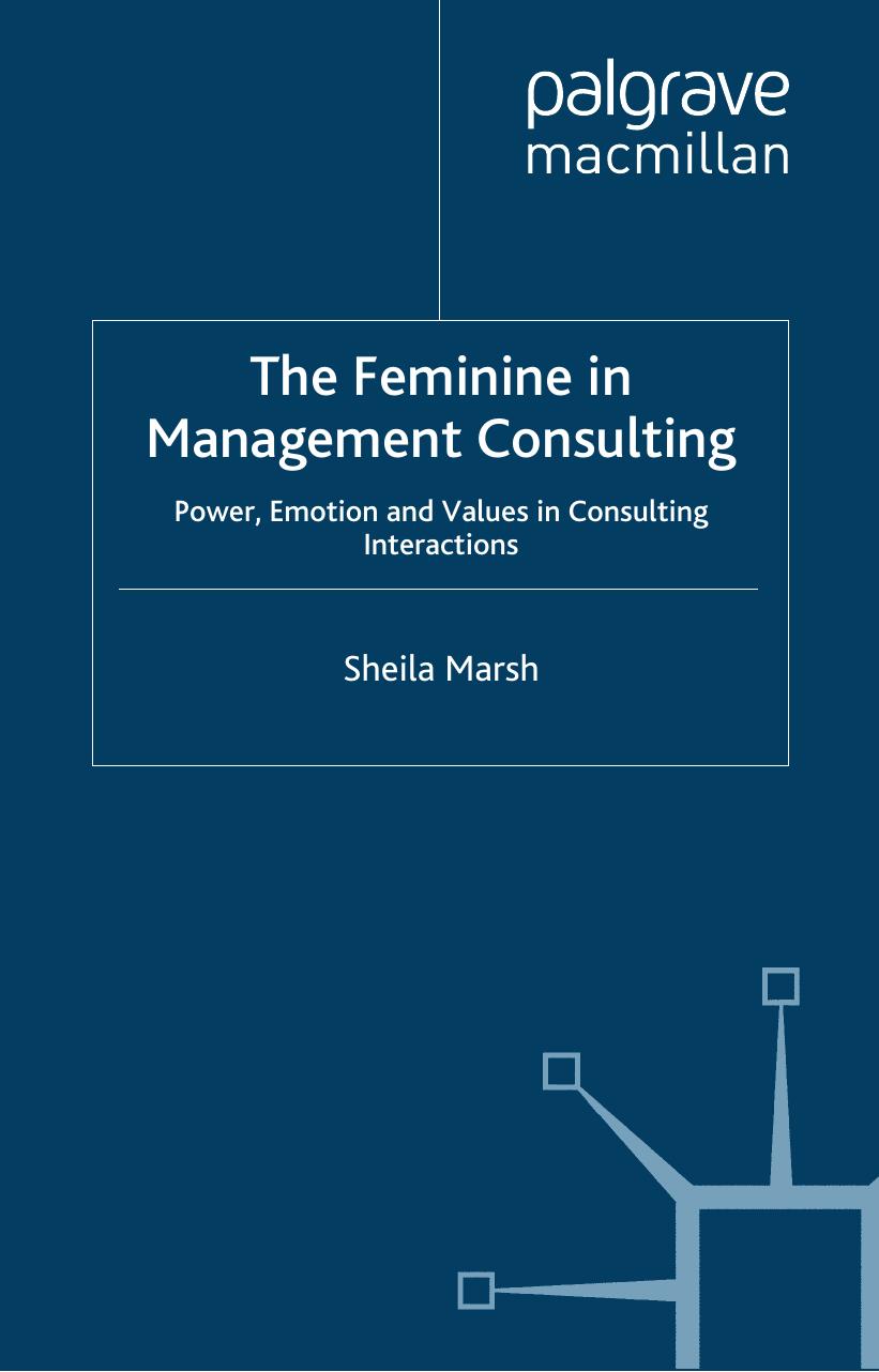The Feminine in Management Consulting: Power, Emotion and Values in Consulting Interactions by Sheila Marsh