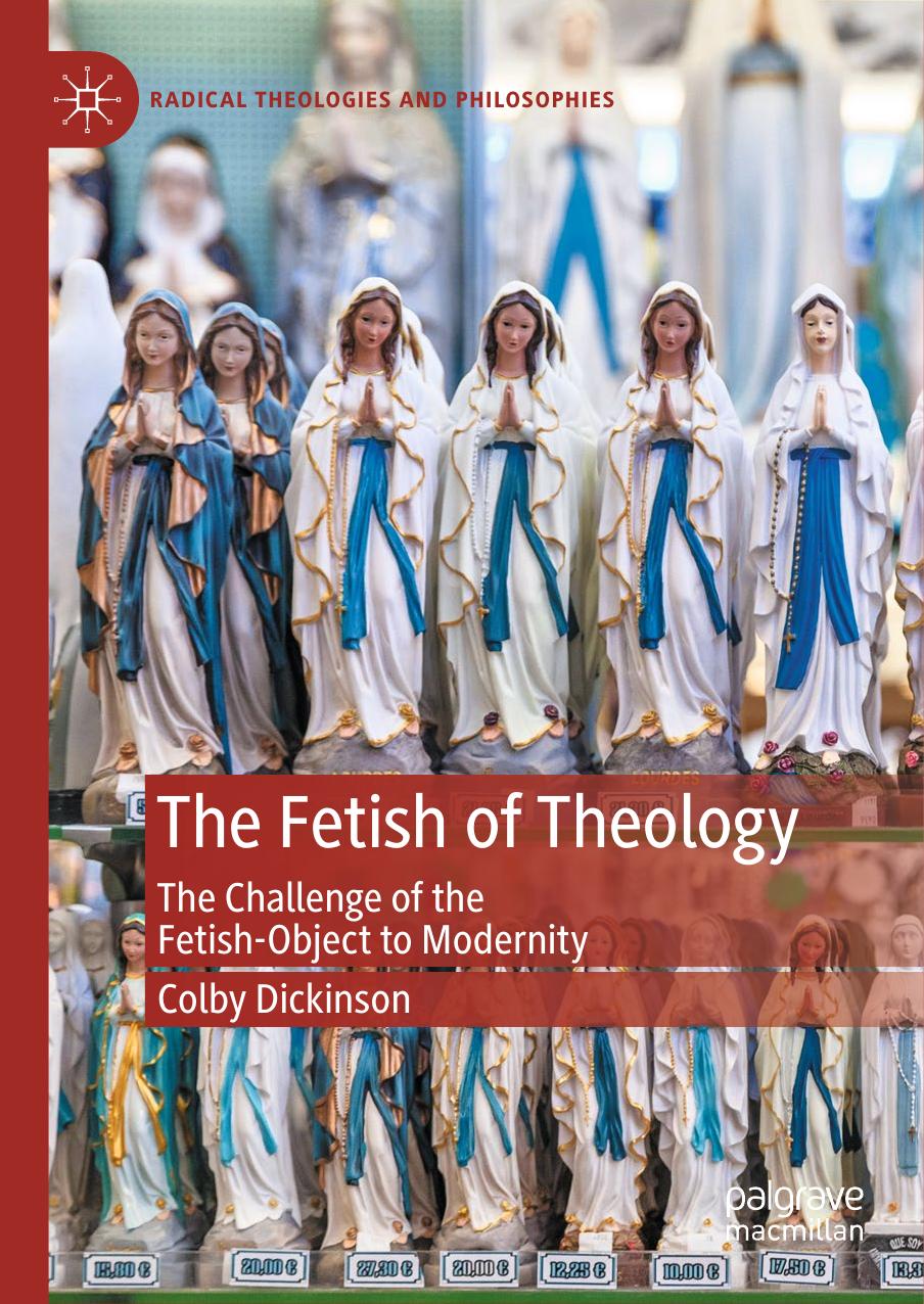 The Fetish of Theology: The Challenge of the Fetish-Object to Modernity by Colby Dickinson