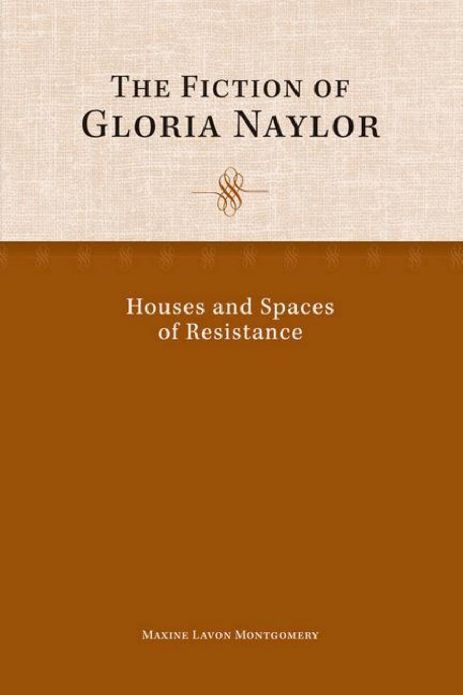 The Fiction of Gloria Naylor : Houses and Spaces of Resistance by Maxine Lavon Montgomery