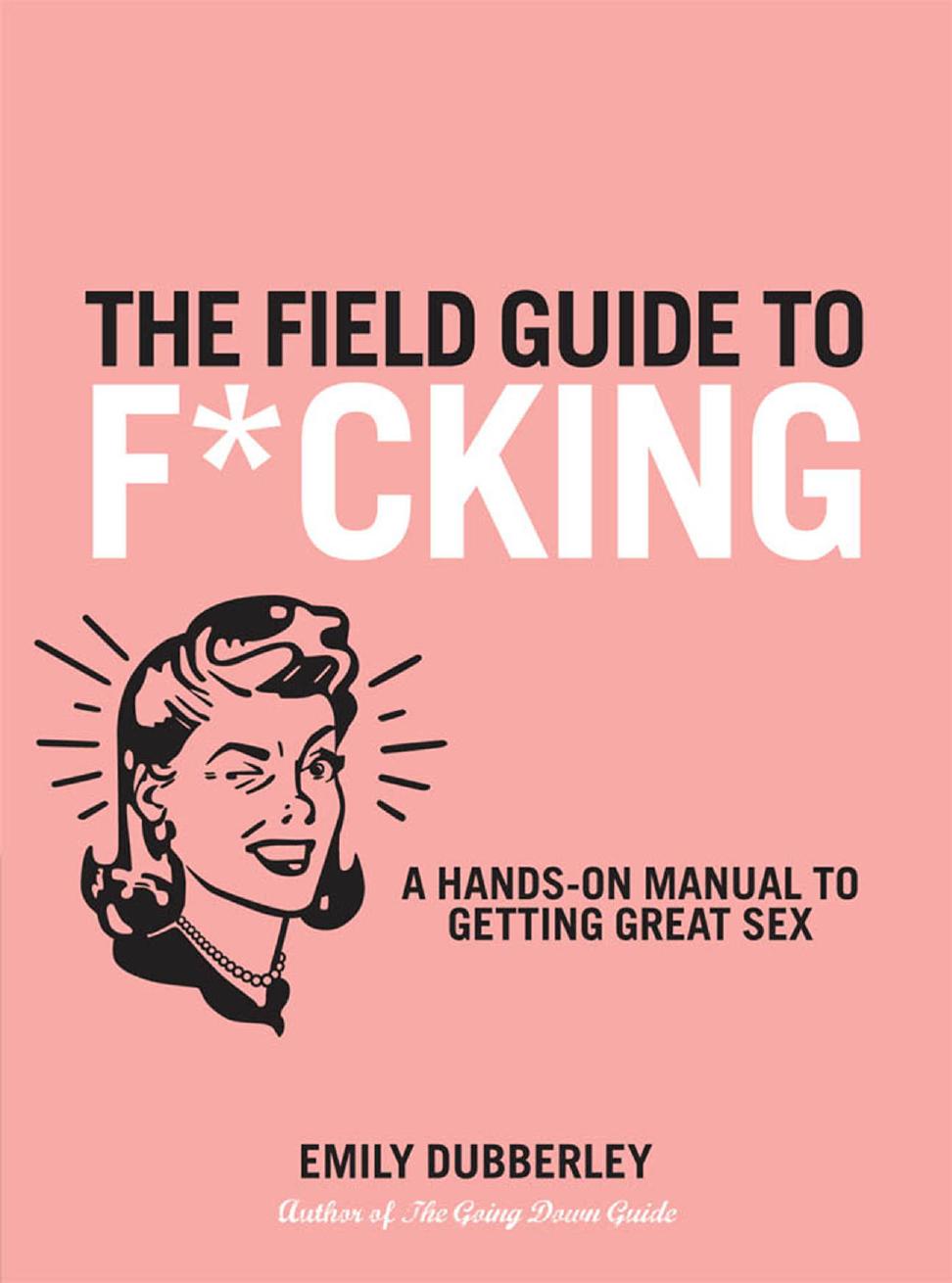 The Field Guide to F*CKING: A Hands-on Manual to Getting Great Sex by Unknow