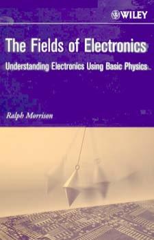 The Fields Of Electronics. Understanding Electronics Using Basic Physics by Ralph Morrison