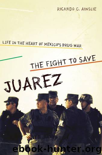 The Fight to Save Juárez: Life in the Heart of Mexico's Drug War by Ricardo C. Ainslie