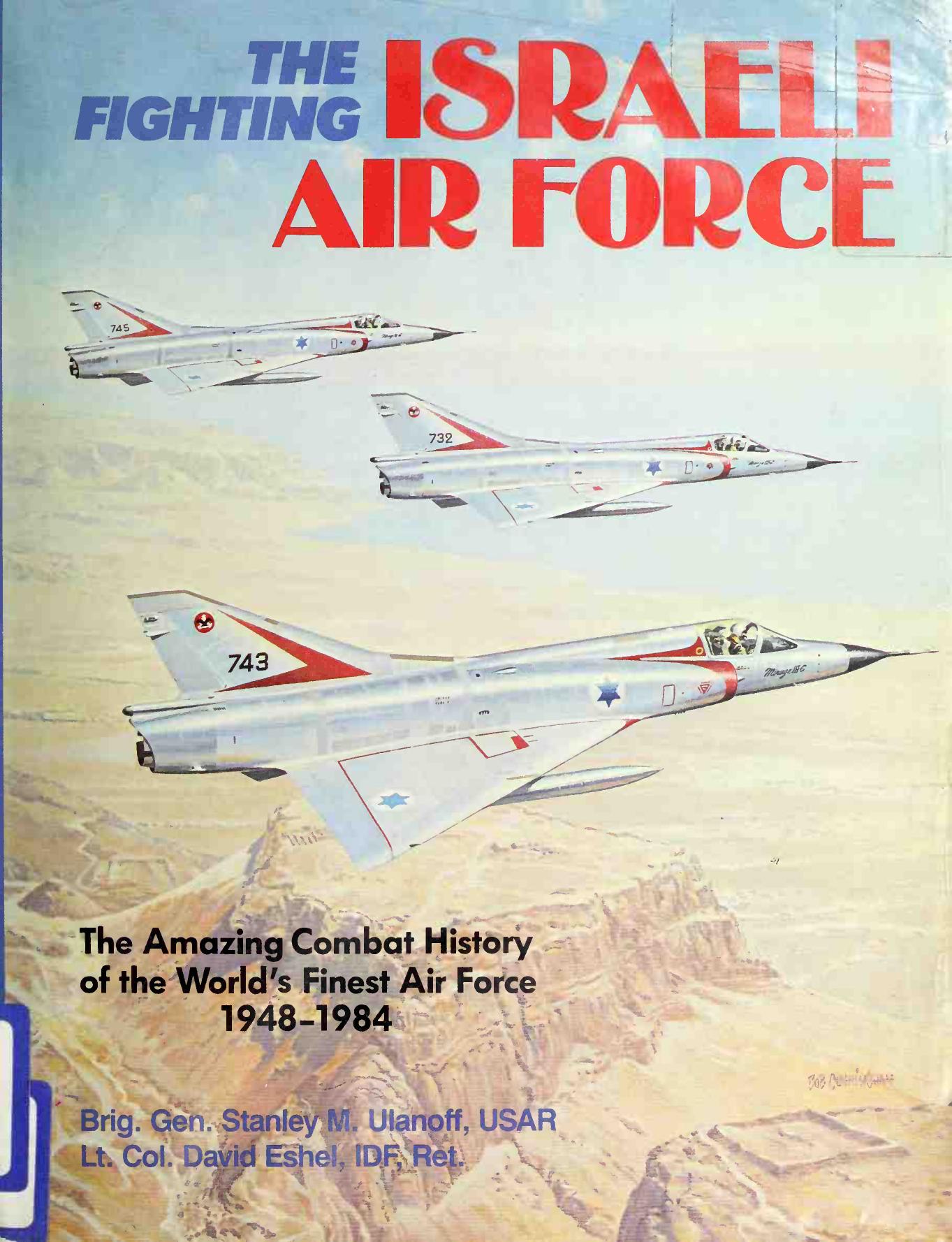 The Fighting Israeli Air Force: The Amazing Combat History of the World's Finest Air Force, 1948â1984 by Stanley M. Ulanoff David Eshel