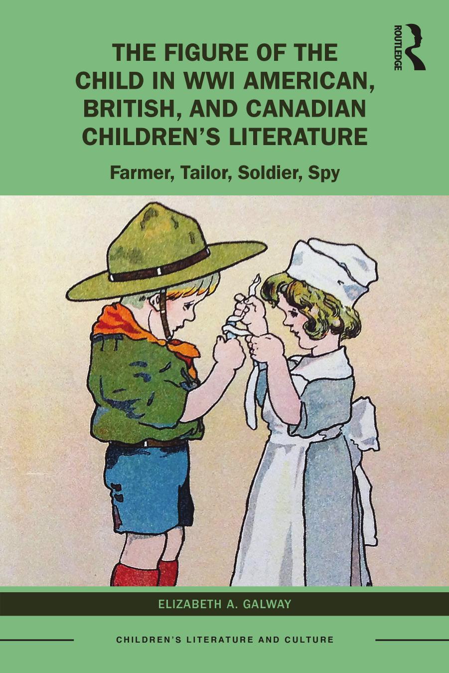 The Figure of the Child in WWI American, British, and Canadian Childrenâs Literature: Farmer, Tailor, Soldier, Spy by Elizabeth A. Galway