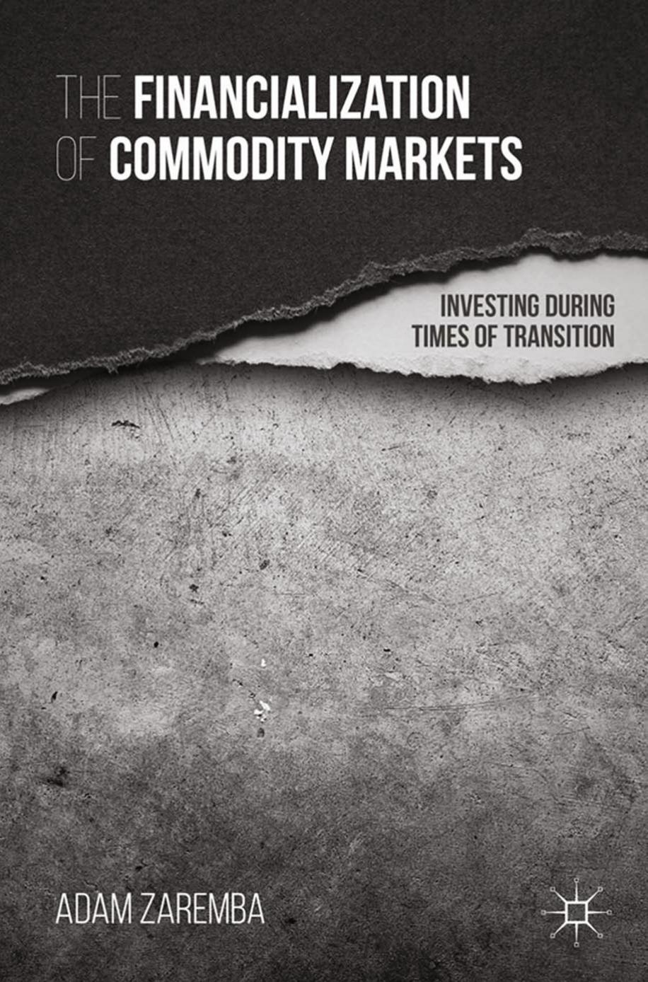 The Financialization of Commodity Markets: Investing During Times of Transition by Adam Zaremba (auth.)