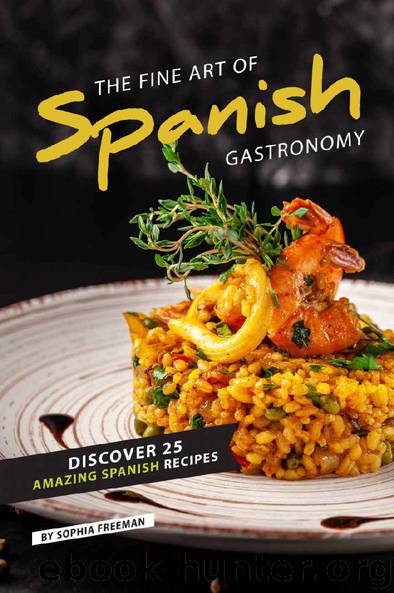 The Fine Art of Spanish Gastronomy: Discover 25 Amazing Spanish Recipes by Sophia Freeman